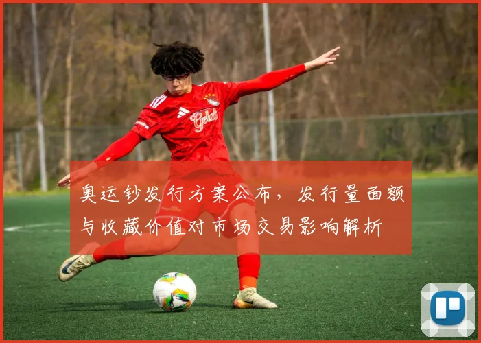 奥运钞发行方案公布，发行量面额与收藏价值对市场交易影响解析