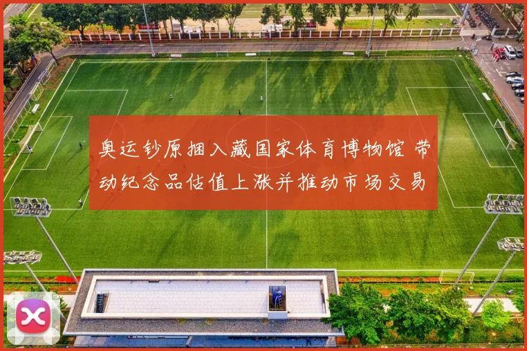 奥运钞原捆入藏国家体育博物馆 带动纪念品估值上涨并推动市场交易活跃