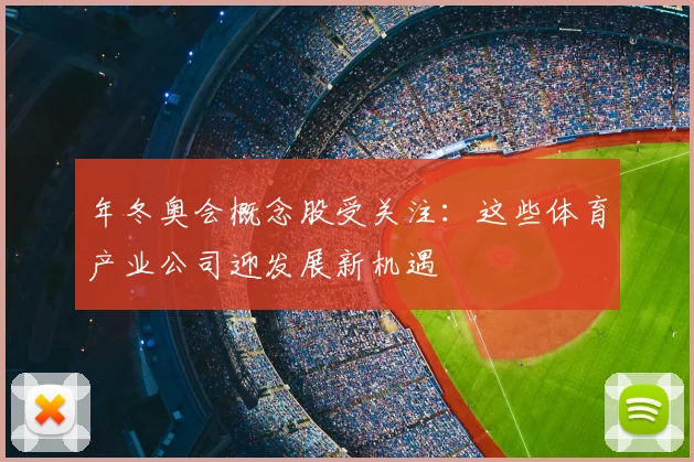 年冬奥会概念股受关注：这些体育产业公司迎发展新机遇