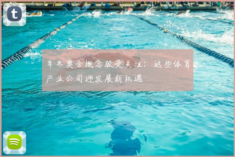 年冬奥会概念股受关注：这些体育产业公司迎发展新机遇